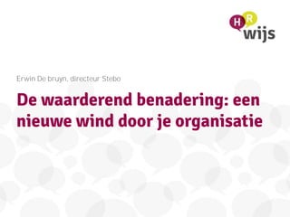 De waarderend benadering: een
nieuwe wind door je organisatie
Erwin De bruyn, directeur Stebo
 