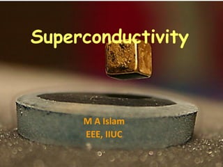 Superconductivity
M A Islam
EEE, IIUC
 
