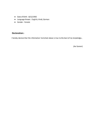 ● Date of Birth : 8/12/1992
● Language Known : English, Hindi, German
● Gender : Female
Declaration:-
I hereby declare that the information furnished above is true to the best of my knowledge.
(Avi Sareen)
 