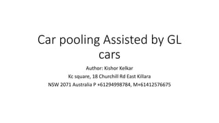 Car pooling Assisted by GL cars 
Author: Kishor Kelkar 
Kc square, 18 Churchill Rd East Killara 
NSW 2071 Australia P +61294998784, M+61412576675  