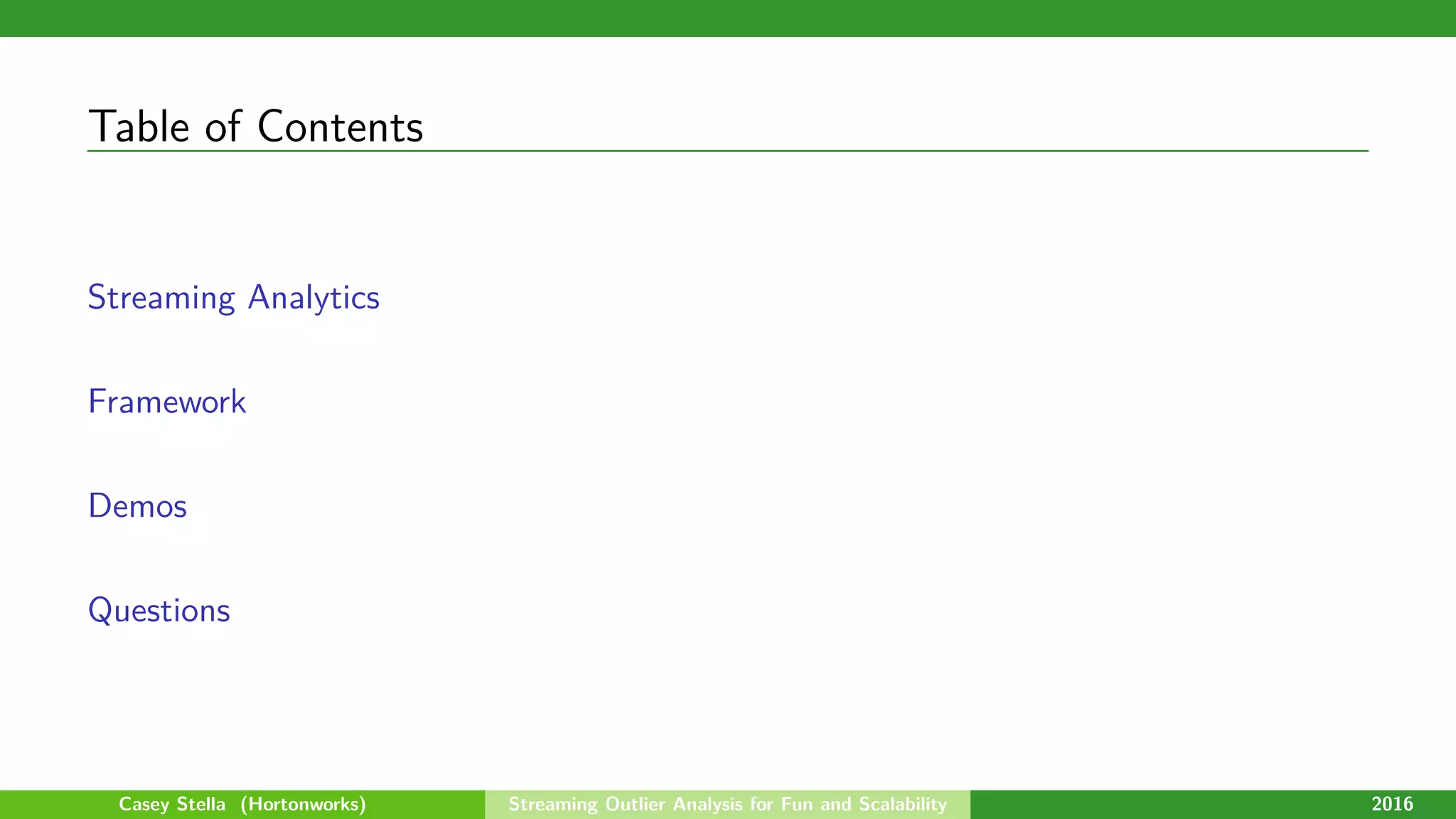 Table of Contents
Streaming Analytics
Framework
Demos
Questions
Casey Stella (Hortonworks) Streaming Outlier Analysis for Fun and Scalability 2016
 