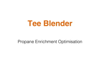 Tee Blender
Propane Enrichment Optimisation
 