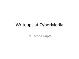 Writeups at CyberMedia
By Rachna Gupta
 