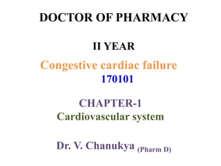 DOCTOR OF PHARMACY
II YEAR
Congestive cardiac failure
170101
CHAPTER-1
Cardiovascular system
Dr. V. Chanukya (Pharm D)
 