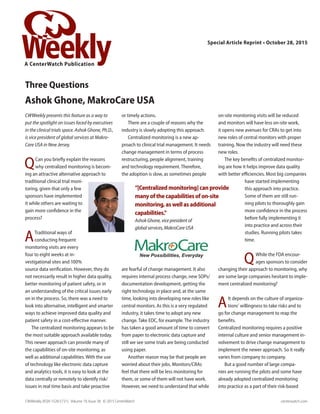 CWWeekly presents this feature as a way to
put the spotlight on issues faced by executives
in the clinical trials space. Ashok Ghone, Ph.D.,
is vice president of global services at Makro-
Care USA in New Jersey.
QCan you briefly explain the reasons
why centralized monitoring is becom-
ing an attractive alternative approach to
traditional clinical trial moni-
toring, given that only a few
sponsors have implemented
it while others are waiting to
gain more confidence in the
process?
ATraditional ways of
conducting frequent
monitoring visits are every
four to eight weeks at in-
vestigational sites and 100%
source data verification. However, they do
not necessarily result in higher data quality,
better monitoring of patient safety, or in
an understanding of the critical issues early
on in the process. So, there was a need to
look into alternative, intelligent and smarter
ways to achieve improved data quality and
patient safety in a cost-effective manner.
The centralized monitoring appears to be
the most suitable approach available today.
This newer approach can provide many of
the capabilities of on-site monitoring, as
well as additional capabilities. With the use
of technology like electronic data capture
and analytics tools, it is easy to look at the
data centrally or remotely to identify risk/
issues in real time basis and take proactive
or timely actions.
There are a couple of reasons why the
industry is slowly adopting this approach.
Centralized monitoring is a new ap-
proach to clinical trial management. It needs
change management in terms of process
restructuring, people alignment, training
and technology requirement. Therefore,
the adoption is slow, as sometimes people
are fearful of change management. It also
requires internal process change, new SOPs/
documentation development, getting the
right technology in place and, at the same
time, looking into developing new roles like
central monitors. As this is a very regulated
industry, it takes time to adopt any new
change. Take EDC, for example. The industry
has taken a good amount of time to convert
from paper to electronic data capture and
still we see some trials are being conducted
using paper.
Another reason may be that people are
worried about their jobs. Monitors/CRAs
feel that there will be less monitoring for
them, or some of them will not have work.
However, we need to understand that while
on-site monitoring visits will be reduced
and monitors will have less on-site work,
it opens new avenues for CRAs to get into
new roles of central monitors with proper
training. Now the industry will need these
new roles.
The key benefits of centralized monitor-
ing are how it helps improve data quality
with better efficiencies. Most big companies
have started implementing
this approach into practice.
Some of them are still run-
ning pilots to thoroughly gain
more confidence in the process
before fully implementing it
into practice and across their
studies. Running pilots takes
time.
QWhile the FDA encour-
ages sponsors to consider
changing their approach to monitoring, why
are some large companies hesitant to imple-
ment centralized monitoring?
AIt depends on the culture of organiza-
tions’ willingness to take risks and to
go for change management to reap the
benefits.
Centralized monitoring requires a positive
internal culture and senior management in-
volvement to drive change management to
implement the newer approach. So it really
varies from company to company.
But a good number of large compa-
nies are running the pilots and some have
already adopted centralized monitoring
into practice as a part of their risk-based
A CenterWatch Publication
Special Article Reprint • October 28, 2015
CWWeekly (ISSN 1528-5731). Volume 19, Issue 38. © 2015 CenterWatch	 centerwatch.com
Three Questions
Ashok Ghone, MakroCare USA
“[Centralizedmonitoring]canprovide
manyofthecapabilitiesofon-site
monitoring,aswellasadditional
capabilities.”
Ashok Ghone, vice president of
global services, MakroCare USA
 