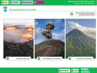 Sumendi-jarduera motak SAKATU GEZIAK XEHETASUN GEHIAGO EZAGUTZEKO HAWAIAR JARDUERA ESTRONBOLIAR JARDUERA BULKANIAR JARDUERA 