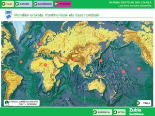 Mendien eraketa. Kontinenteak eta itsas hondoak GEHIAGO JAKITEKO SAKATU PUNTU GORRIAK  ITZULI 
