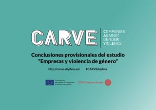 Conclusiones provisionales del estudio
“Empresas y violencia de género”
http://carve-daphne.eu/ #CARVEdaphne
 