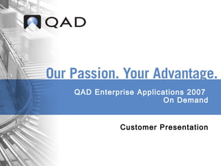 QAD Enterprise Applications 2007
On Demand
Customer Presentation
 