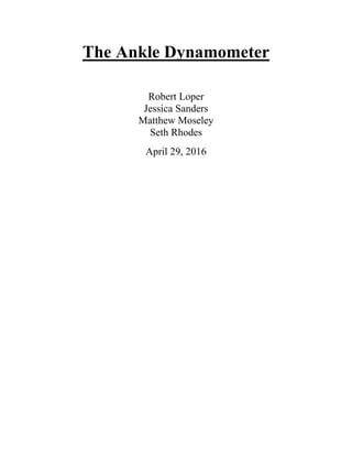 The Ankle Dynamometer
Robert Loper
Jessica Sanders
Matthew Moseley
Seth Rhodes
April 29, 2016
 