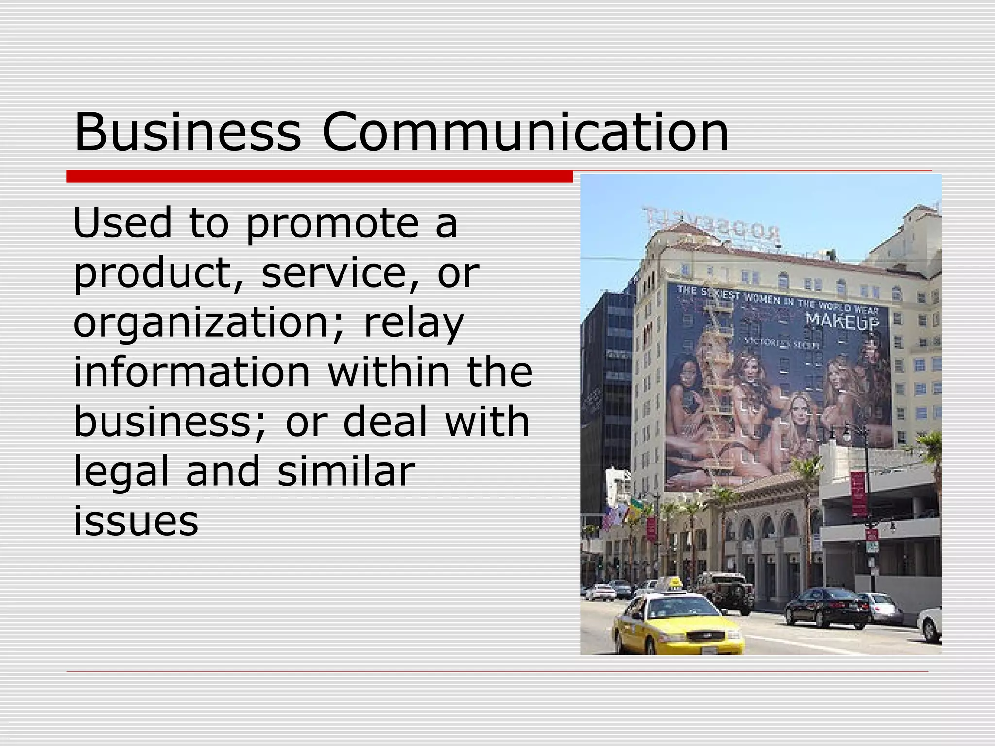 Business Communication
Used to promote a
product, service, or
organization; relay
information within the
business; or deal with
legal and similar
issues
 