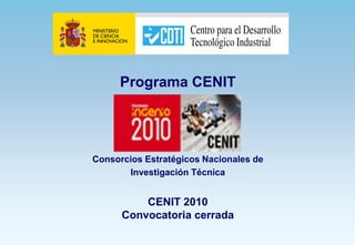 Programa CENIT




Consorcios Estratégicos Nacionales de
       Investigación Técnica


          CENIT 2010
      Convocatoria cerrada
 