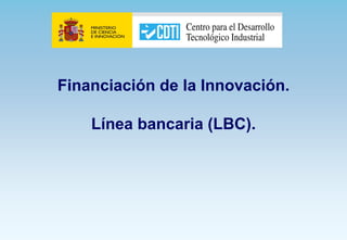 Financiación de la Innovación.

    Línea bancaria (LBC).
 