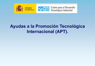 Ayudas a la Promoción Tecnológica
       Internacional (APT).
 