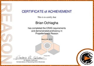 CERTIFICATE of ACHIEVEMENT
This is to certify that
Brian Ochiagha
has completed the CRAS requirements
and demonstrated proficiency in
Propellerheads Reason
March 24, 2015
n30zqCLhWz
Powered by TCPDF (www.tcpdf.org)
 