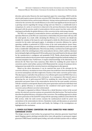 diversity and security. However, the most important aspect for connecting a WECS with the
electric grid requires a power electronic converter (PEC) that allows variable-speed operation,
reduces mechanical stress, and increases efficiency. Among various performances and design
criteria for the converter, the overall efficiency is one of the most significant factors because of
a growing concern regarding the energy savings and cost. However, a considerable lack in
comparison of a series of converters is observed in the previous literatures that practically
discussed with the precise model of semiconductor devices power loss that varies with the
wind speed and finally, the global efficiency of the converters in the wind energy domain.
The PECs are composed of semiconductor devices and indeed, power losses occur during
operation. Moreover, as the PECs are connected to a wind turbine; the power losses will vary with
the wind speeds. As a result, while calculating the efficiency of a converter, one should also
consider the variation of the losses for each wind speed to clarify the effectiveness of a specific
converter for the entire wind speed regime. A calculation of converter efficiency for a given
operating condition is performed in [1–19] in terms of the total semiconductor power losses.
However, either calculating converter efficiency or individual semiconductor power loss model
lacks a considerable valid justification. This is because, firstly, a non-linear loss model approach is
unable to reflect the switching losses of the semiconductor devices, which could be a dominant
factorduringthehighswitchingstate[1–8].Secondly,powerlossmodelbasedonthedataprovided
by the manufacturers is ambiguous and pessimistic [9–13]. Thirdly, physics-based simulation
modelsofsemiconductordevicespowerlossesrequiresimplicitintegrationmethods,leadingtoan
increased simulation time. Furthermore, it requires detail knowledge of the dimensions of the
devices [14, 15]. There have been numerous other efforts for modeling the power losses of
converters used in wind turbine systems. In [16–19] presented the concept of maximum device
rating power loss model of the converter, however, switching losses is often ignored.
Based on the above discussions, it can be asserted that most of the attempts for the
converter efficiency calculation in terms of the power loss model have been developed based
on several assumptions and often neglected a fraction of the entire converter power losses.
This discrepancy could affect the preference of an efficient grid-connected WECS that is in a
great need for high penetration of the wind power. As a consequence, this research aims at
advancing the use of grid-connected WECS by modeling the wind turbine (WT) power
generation and power losses of the semiconductor devices for the most useable converters
with the variation in wind speeds. Based on the power generation and loss for individual wind
speed, a global efficiency is calculated for the considered wind speed regime of each
converter and an efficient converter is determined.
This paper is organized as follows: Followed by a detail literature review in the second
section, the selected converter systems are presented in the third section. The fourth section
describes the global efficiency calculation of the converters. The modeling approach to obtain
the power generation of the furled WT along with the operating conditions is described in the
fifth section, while the sixth section contains the mathematical model for power loss
calculations in the semiconductor devices. Simulation results and discussions are presented
and discussed in the seventh section and finally, the findings of the investigations are
highlighted in the conclusions.
3. POWER ELECTRONIC CONVERTERS FOR GRID CONNECTED WIND ENERGY
CONVERSION SYSTEM
The design concept of wind turbine has progressed from induction generator based fixed
speed, flapping/passive pitching-controlled drive train with gearbox to permanent magnet
generator (PMG)-based variable-speed, furling/soft stall-controlled systems with or without
446 EFFICIENCY COMPARISON OF POWER ELECTRONIC CONVERTERS USED IN GRID-CONNECTED
PERMANENT-MAGNET WIND ENERGY CONVERSION SYSTEM BASED ON SEMICONDUCTORS POWER LOSSES
 