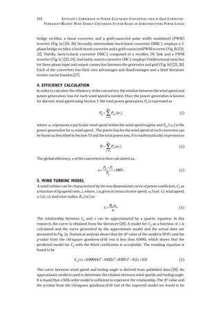bridge rectifier, a boost converter and a grid-connected pulse width modulated (PWM)
inverter (Fig. 1a) [10, 20]. Secondly, intermediate buck-boost converter (IBBC), employs a 3-
phase bridge rectifier, a buck-boost converter and a grid-connected PWM inverter (Fig. 1b) [21,
22]. Thirdly, back-to-back converter (BBC), composed of a rectifier, DC link and a PWM
inverter (Fig. 1c) [23, 24]. And lastly, matrix converter (MC), employs 9 bidirectional switches
for three phase input and output connection between the generator and grid (Fig. 1d) [25, 26].
Each of the converters has their own advantages and disadvantages and a brief literature
review can be found in [27].
4. EFFICIENCY CALCULATION
In order to calculate the efficiency of the converters, the relation between the wind speed and
power generation/loss for each wind speed is needed. Once the power generation is known
for discrete wind speed using Section V, the total power generation, Pg is expressed as
(1)
where wi represents a particular wind speed within the wind speed regime and Pg,i (wi) is the
power generation for wi wind speed. . The power loss for the wind speed of each converter can
be found as described in Section VI and the total power loss, Pl is mathematically expressed as
(2)
The global efficiency, η of the converters is then calculated as,
(3)
5. WIND TURBINE MODEL
A wind turbine can be characterized by the non-dimensional curve of power coefficient, Cp as
a function of tip speed ratio, λ, where, λ is given in terms of rotor speed, ωs (rad/s), wind speed,
w (m/s), and rotor radius, Rw (m) as
(4)
The relationship between Cp and λ can be approximated by a quartic equation. In this
research, the curve is obtained from the literature [28]. A model for Cp as a function of λ is
calculated and the curve generated by the approximate model and the actual data are
presented in Fig. 2a. Statistical analysis shows that the R2 value of the model is 99.8% and the
p-value from the chi-square goodness-of-fit test is less than 0.0001, which shows that the
predicted model for Cp with the fitted coefficients is acceptable. The resulting equation is
found to be
(5)
The curve between wind speed and furling angle is derived from published data [29]. An
approximate model is used to determine the relation between wind speeds and furling angle.
It is found that a fifth order model is sufficient to represent the relationship. The R2 value and
the p-value from the chi-square goodness-of-fit test of the expected model are found to be
Cp λ λ λ λ λ( )= − + − +0 00044 0 012 0 097 0 2 0 114 3 2
. . . . .
λ
ω
=
R
w
w s
η =
−
×
P P
P
g l
g
100%
P P wl l i i
i w
wn
= ( )
=
∑ ,
1
P P wg g i i
i w
wn
= ( )
=
∑ ,
1
448 EFFICIENCY COMPARISON OF POWER ELECTRONIC CONVERTERS USED IN GRID-CONNECTED
PERMANENT-MAGNET WIND ENERGY CONVERSION SYSTEM BASED ON SEMICONDUCTORS POWER LOSSES
 