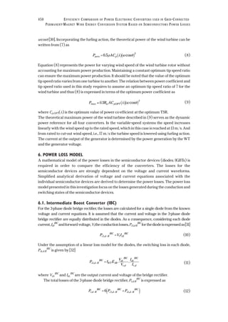 wcosθ [30]. Incorporating the furling action, the theoretical power of the wind turbine can be
written from (7) as
(8)
Equation (8) represents the power for varying wind speed of the wind turbine rotor without
accounting for maximum power production. Maintaining a constant optimum tip speed ratio
can ensure the maximum power production. It should be noted that the value of the optimum
tip speed ratio varies from one turbine to another. The relation between power coefficient and
tip speed ratio used in this study requires to assume an optimum tip speed ratio of 7 for the
wind turbine and thus (8) is expressed in terms of the optimum power coefficient as
(9)
where Cp,OPT(λ) is the optimum value of power co-efficient at the optimum TSR.
The theoretical maximum power of the wind turbine described in (9) serves as the dynamic
power reference for all four converters. In the variable-speed systems the speed increases
linearly with the wind speed up to the rated speed, which in this case is reached at 13 m/s. And
from rated to cut-out wind speed, i.e., 17 m/s the turbine speed is lowered using furling action.
The current at the output of the generator is determined by the power generation by the WT
and the generator voltage.
6. POWER LOSS MODEL
A mathematical model of the power losses in the semiconductor devices (diodes/IGBTs) is
required in order to compare the efficiency of the converters. The losses for the
semiconductor devices are strongly dependent on the voltage and current waveforms.
Simplified analytical derivation of voltage and current equations associated with the
individual semiconductor devices are derived to determine the power losses. The power loss
model presented in this investigation focus on the losses generated during the conduction and
switching states of the semiconductor devices.
6.1. Intermediate Boost Converter (IBC)
For the 3-phase diode bridge rectifier, the losses are calculated for a single diode from the known
voltage and current equations. It is assumed that the current and voltage in the 3-phase diode
bridge rectifier are equally distributed in the diodes. As a consequence, considering each diode
current,Id1
IBC
andforwardvoltage,Vftheconductionlosses,Pc1,d-R
IBC
forthediodeisexpressedas[31]
(10)
Under the assumption of a linear loss model for the diodes, the switching loss in each diode,
Ps1,d-R
IBC
is given by [32]
(11)
where Vdc
IBC
and Idc
IBC
are the output current and voltage of the bridge rectifier.
The total losses of the 3-phase diode bridge rectifier, Pt,d-R
IBC
is expressed as
(12)P P Pt d R
IBC
c d R
IBC
s d R
IBC
, , ,− − −= +( )6 1 1
P f E
V
V
I
I
s d R
IBC
WT SR
dc
IBC
r d
dc
IBC
r d
1,
, ,
. .− =
P V Ic d R
IBC
f d
IBC
1 1, − =
P = 0.5R AC wmax w p,OPT
3
λ θ( )( )cos
P AC waero p= ( )( )0 5
3
. cosρ λ θ
450 EFFICIENCY COMPARISON OF POWER ELECTRONIC CONVERTERS USED IN GRID-CONNECTED
PERMANENT-MAGNET WIND ENERGY CONVERSION SYSTEM BASED ON SEMICONDUCTORS POWER LOSSES
 