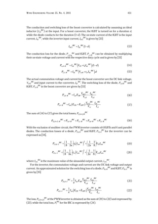 The conduction and switching loss of the boost converter is calculated by assuming an ideal
inductor (LD
IBC
) at the input. For a boost converter, the IGBT is turned on for a duration d,
while the diode conducts for the duration (1–d). The on-state current of the IGBT is the input
current, Idc
IBC
, while the inverter input current, Idc2
IBC
is given by [33]
(13)
The conduction loss for the diode, Pc,d-B
IBC and IGBT, Pc,i-B
IBC can be obtained by multiplying
their on-state voltage and current with the respective duty cycle and is given by [33]
(14)
(15)
The actual commutation voltage and current for the boost converter are the DC link voltage,
Vdc2
IBC
and input current to the converter, Idc
IBC
. The switching loss of the diode, Ps,d-B
IBC
and
IGBT, Ps,i-B
IBC
in the boost converter are given by [33]
(16)
(17)
The sum of (14) to (17) gives the total losses, Pt,(d+i)-B
IBC
(18)
With the exclusion of snubber circuit, the PWM inverter consists of 6 IGBTs and 6 anti parallel
diodes. The conduction losses of a diode, Pc1,d-I
IBC
and IGBT, Pc1,i-I
IBC
for the inverter can be
expressed as [34],
(19)
(20)
where Iom
IBC
is the maximum value of the sinusoidal output current, iom
IBC
.
For the inverter, the commutation voltage and current are the DC link voltage and output
current. An approximated solution for the switching loss of a diode, Ps1,d-I
IBC
and IGBT, Ps1,i-I
IBC
is
given by [35]
(21)
(22)
The loss, Pt,(d+i)-I
IBC
of the PWM inverter is obtained as the sum of (19) to (22) and expressed by
(23), while the total loss, Pt
IBC
for the IBC is expressed by (24).
P f E E
V
V
I
I
s i I
IBC
sw ON OFF
dc
IBC
r i
om
IBC
r i
1
21
,
, ,
− = +[ ]π
P f E
V
V
I
I
s d I
IBC
sw SR
dc
IBC
r d
om
IBC
r d
1
21
,
, ,
− =
π
P r I V Ic i I
IBC
ce om
IBC
ce om
IBC
1
2
0
1
8
1
3
1
2
1
8
, − = +





 ( ) + +






π π
P r I V Ic d I
IBC
d om
IBC
f om
IBC
1
2
0
1
8
1
3
1
2
1
8
, − = −





 ( ) + −






π π
P P P P Pt d i B
IBC
c d B
IBC
c i B
IBC
s d B
IBC
s i B
IBC
,( ) , , , ,+ − − − − −= + + +
P f E E
V
V
I
I
s i B
IBC
sw ON OFF
dc
IBC
r i
dc
IBC
r i
,
, ,
. .− = +( ) 2
P f E
V
V
I
I
s d B
IBC
sw SR
dc
IBC
r d
dc
IBC
r d
,
, ,
. .− = 2
P I V r I dc i B
IBC
dc
IBC
ce ce dc
IBC
, .− = +( )0
P I V r I dc d B
IBC
dc
IBC
f d dc
IBC
, .− = +( ) −( )0 1
I I ddc
IBC
dc
IBC
2 1= −( )
WIND ENGINEERING VOLUME 35, NO. 4, 2011 451
 