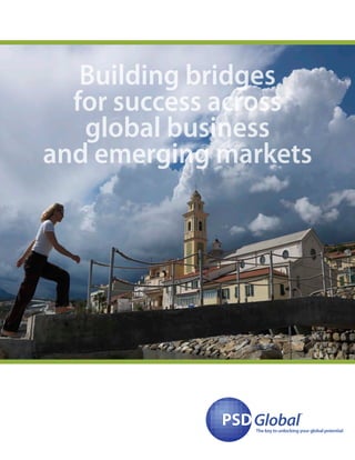 Building bridges
for success across
global business
and emerging markets
PSDPSDGlobal
™
The key to unlocking your global potential
 
