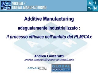 Andrea Cantarutti
andrea.cantarutti@global-advantech.com
Additive Manufacturing
adeguatamente industrializzato :
il processo efficace nell’ambito del PLM/CAx
 