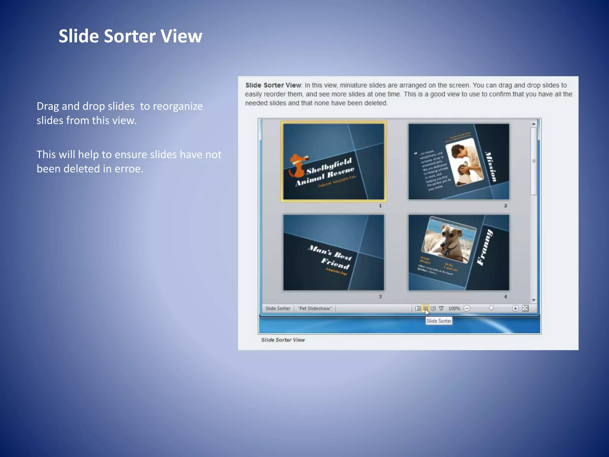 Slide Sorter View
Drag and drop slides to reorganize
slides from this view.
This will help to ensure slides have not
been deleted in erroe.
 