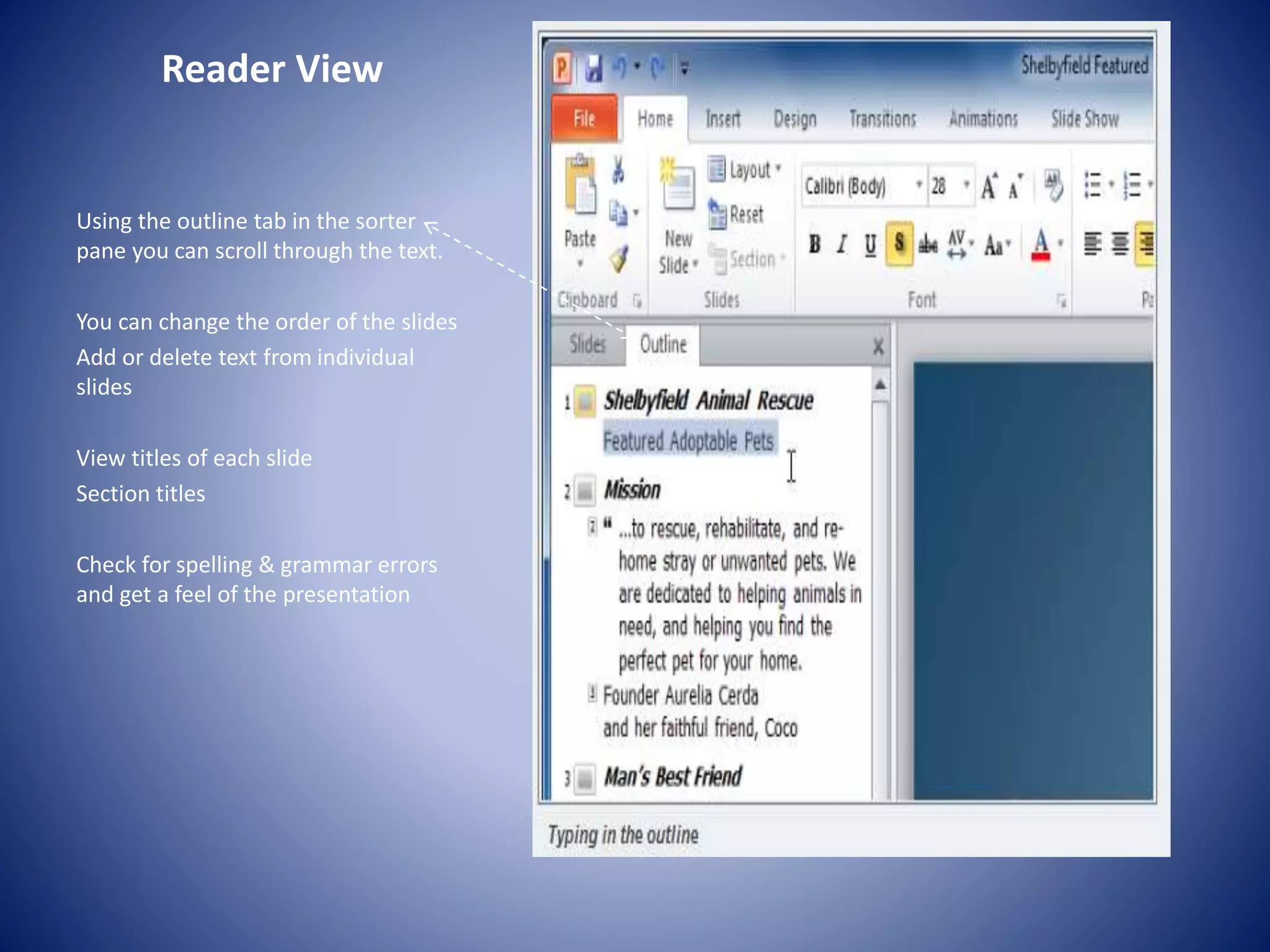 Reader View
Using the outline tab in the sorter
pane you can scroll through the text.
You can change the order of the slides
Add or delete text from individual
slides
View titles of each slide
Section titles
Check for spelling & grammar errors
and get a feel of the presentation
 