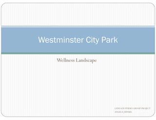 Westminster City Park
Wellness LandscapeWellness Landscape
LAND 670 STUDIO GROUP PROJECT
ANGELA JAFFUEL
 