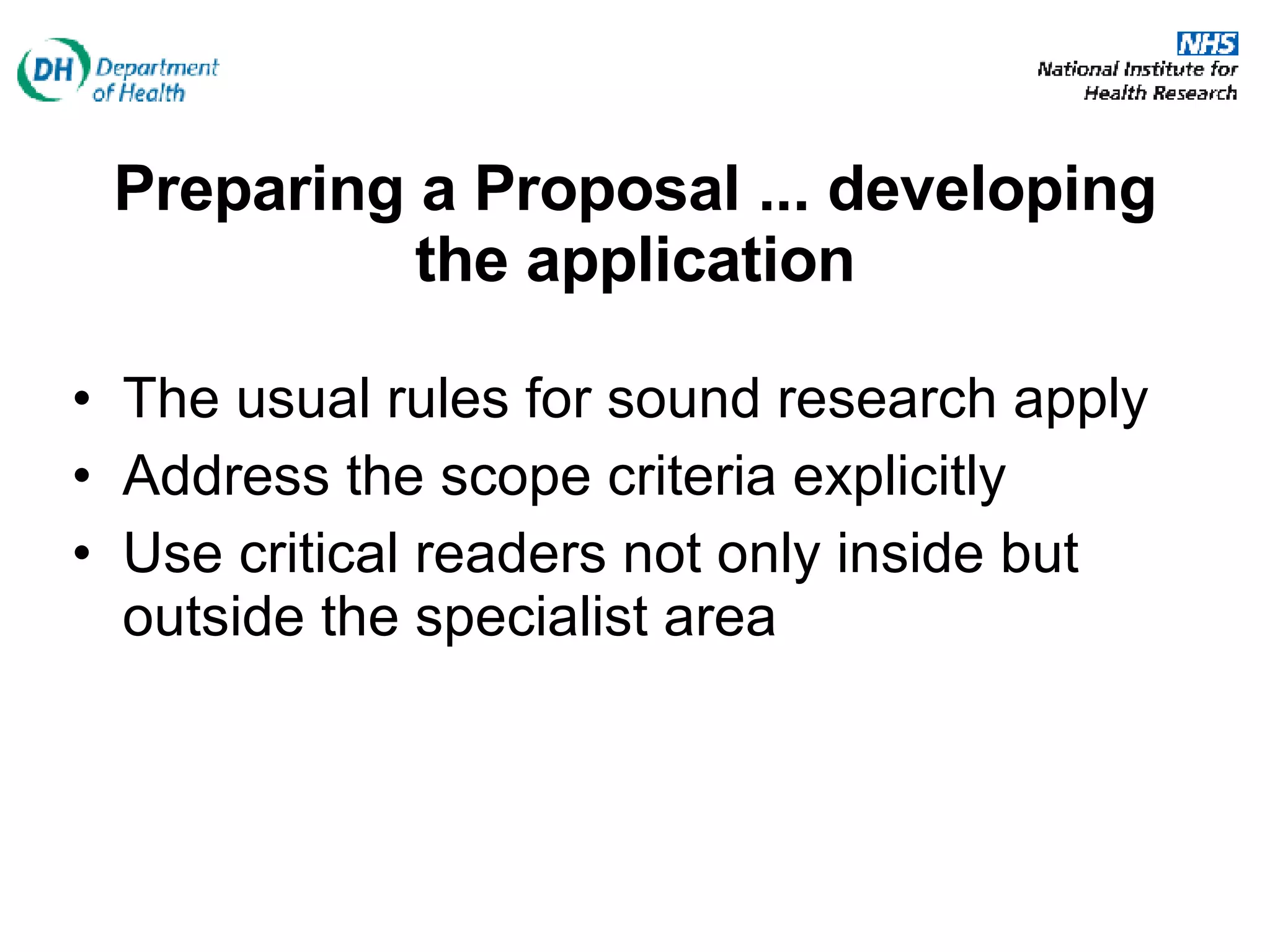 Preparing a Proposal ... developing the application The usual rules for sound research apply  Address the scope criteria explicitly Use critical readers not only inside but outside the specialist area 