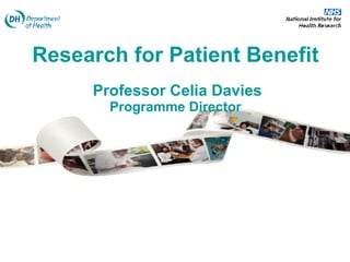 Research for Patient Benefit    Professor Celia Davies Programme Director   