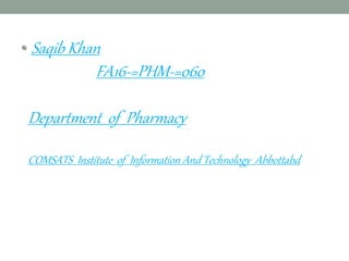 • Saqib Khan
FA16-=PHM-=060
Department of Pharmacy
COMSATS Institute of Information And Technology Abbottabd
 