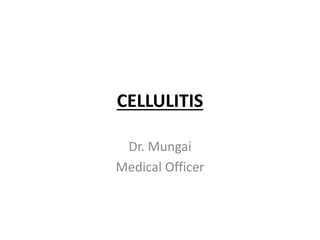 CELLULITIS
Dr. Mungai
Medical Officer
 