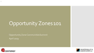 OpportunityZones101
OpportunityZoneCommunitiesSummit
April 2019
1
 