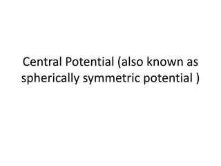 Central Potential (also known as
spherically symmetric potential )
 