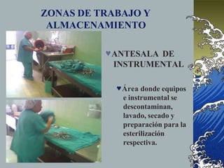ZONAS DE TRABAJO Y
ALMACENAMIENTO
ANTESALA DE
INSTRUMENTAL
Área donde equipos
e instrumental se
descontaminan,
lavado, secado y
preparación para la
esterilización
respectiva.
 