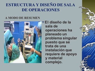 ESTRUCTURA Y DISEÑO DE SALA
DE OPERACIONES
A MODO DE RESUMEN
El diseño de la
sala de
operaciones ha
planeado un
problema singular
puesto que se
trata de una
instalación que
requiere de apoyo
y material
complejo.
 