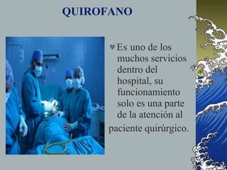 QUIROFANO
Es uno de los
muchos servicios
dentro del
hospital, su
funcionamiento
solo es una parte
de la atención al
paciente quirúrgico.
 