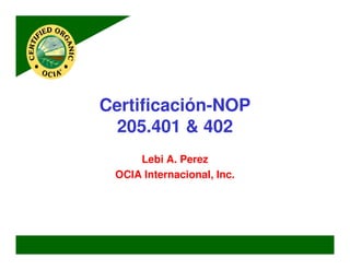 Certificación-NOP
 205.401 & 402
     Lebi A. Perez
 OCIA Internacional, Inc.
 