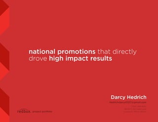 national promotions that directly
drove high impact results
Hedrichdarcy0327@gmail.com
(708) 289-8140
18042 S. McCabe Lane
Lockport, Illinois 60441
Darcy Hedrich
project portfolio
 