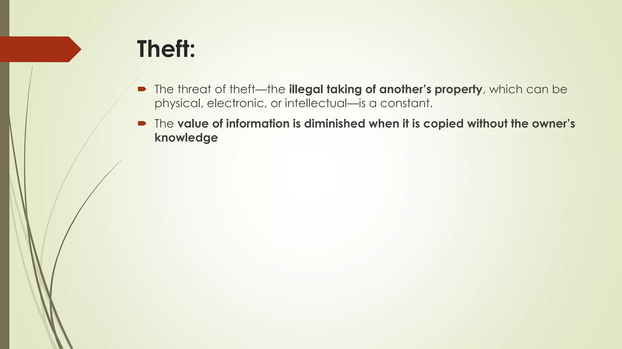 Theft:
 The threat of theft—the illegal taking of another’s property, which can be
physical, electronic, or intellectual—is a constant.
 The value of information is diminished when it is copied without the owner’s
knowledge
 
