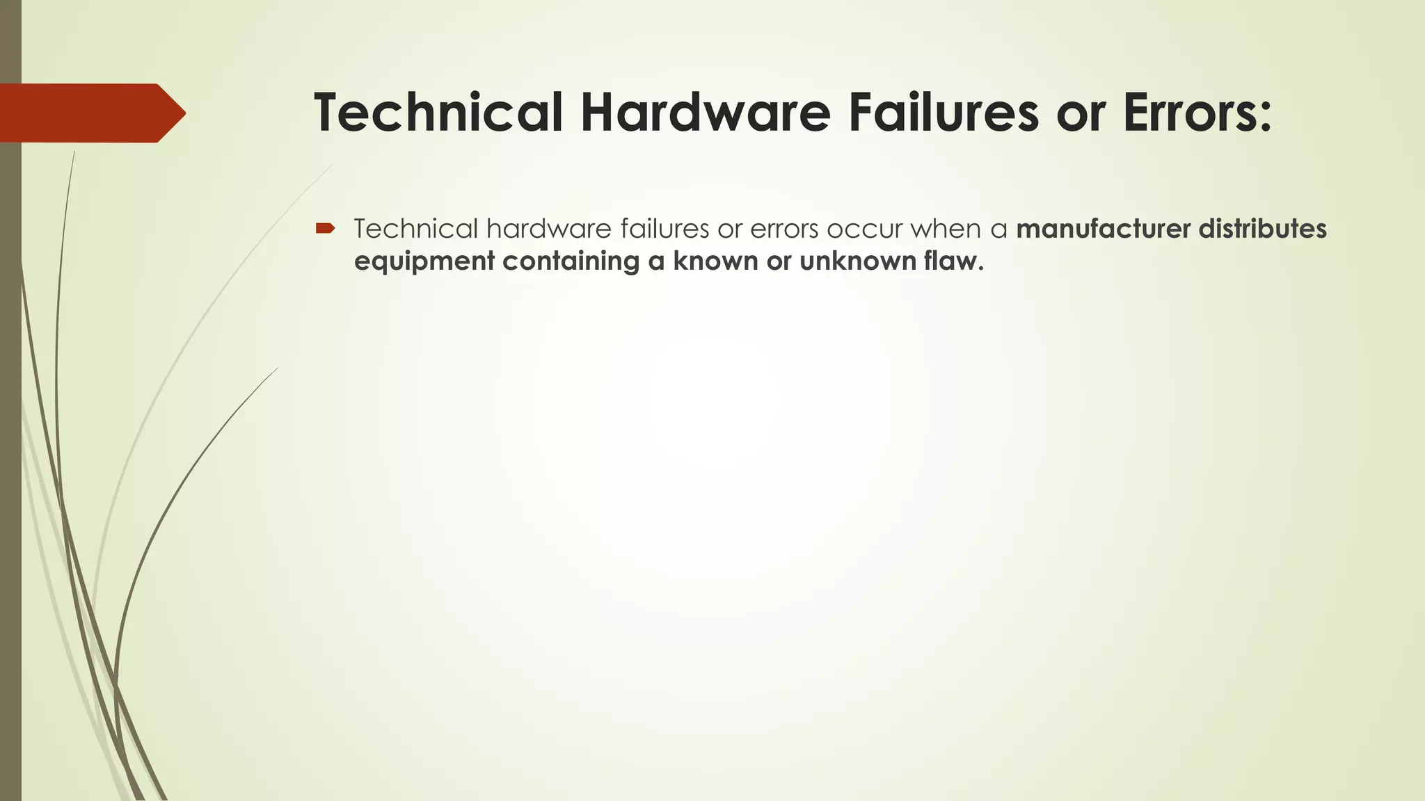 Technical Hardware Failures or Errors:
 Technical hardware failures or errors occur when a manufacturer distributes
equipment containing a known or unknown flaw.
 