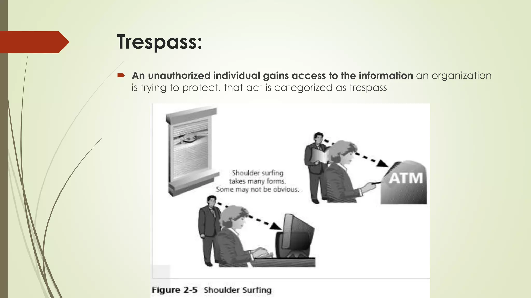 Trespass:
 An unauthorized individual gains access to the information an organization
is trying to protect, that act is categorized as trespass
 