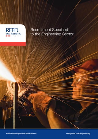 Recruitment Specialist
to the Engineering Sector
Trusted Experts
Reed Specialist Recruitment has experts
who operate at all levels and across a wide
range of specialisms including:
Accountancy
Actuarial
Banking
Community Care
Contact Centres
Customer Service
Doctor
Education
Energy
Engineering
Finance
Financial Services
Graduates
Health
Hospitality
Human Resources
Industrial
Insurance
Legal
Marketing & Creative
Mortgages
Nurse
Office Support
PA & Secretarial
Property & Construction
Public Sector
Purchasing
Sales
Scientific
Social Care
Technology
Training Professionals
In addition, we have industry leading capabilities in:
Recruitment Process Outsourcing
Managed Services
Graduate Recruitment
Strategic Research
Assessment, Development & Talent
HR Consulting
Transitions & Outplacement
Pre-Employment Checks
REG003
reedglobal.com/engineeringPart of Reed Specialist Recruitmentreedglobal.com
Aberdeen Engineering
122 Union Street
Aberdeen AB10 1JJ
T 01224 643 235
E aberdeen.engineering@reedglobal.com
Bristol Engineering
Prudential Building
11 - 19 Wine Street
Bristol BS1 2PH
T 01173 178 000
E bristol.engineering@reedglobal.com
St Albans Engineering
54 - 56 Victoria Street
St Albans AL1 3HZ
T 01727 731 950
E stalbans.engineering@reedglobal.com
Warrington Engineering
82 Buttermarket Street
Warrington WA1 2NN
T 01925 424 204
E warrington.engineering@reedglobal.com
Find us
To find the talent you seek, speak to a specialist consultant at your local branch
of Reed Engineering or visit our website to find exactly what you’re looking for.
www.reedglobal.com/engineering
CARD CUT 1
CARD CUT 2
 