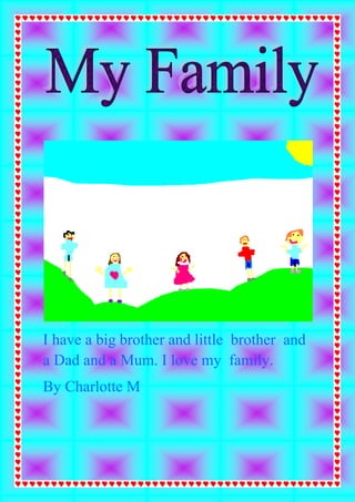 I have a big brother and little brother and
a Dad and a Mum. I love my family.
By Charlotte M
 