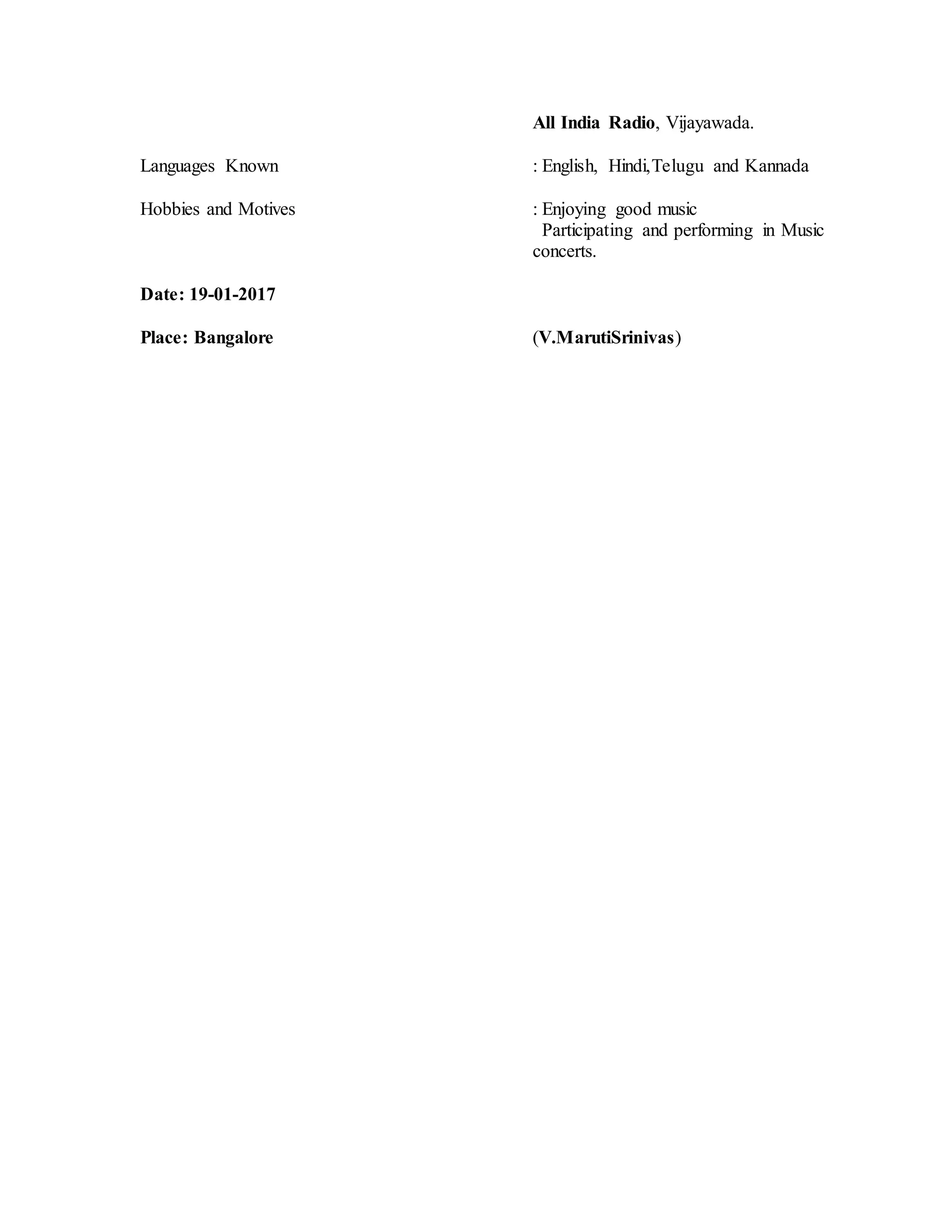 All India Radio, Vijayawada.
Languages Known : English, Hindi,Telugu and Kannada
Hobbies and Motives : Enjoying good music
Participating and performing in Music
concerts.
Date: 19-01-2017
Place: Bangalore (V.MarutiSrinivas)
 