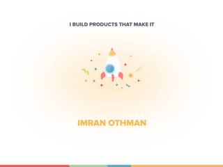 IMRAN OTHMAN
I BUILD PRODUCTS THAT MAKE IT
 
