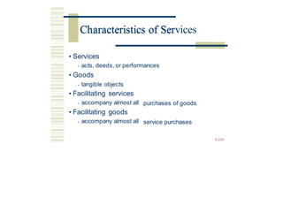 Characteristics of Services
• Services
• acts, deeds, or performances
• Goods
• tangible objects
• Facilitating services
• accompany almost all
• Facilitating goods
• accompany almost all
purchases of goods
service purchases
5-235
Characteristics of Ser
 