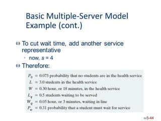 Basic Multiple-Server
Example (cont.)
Model
 To cut wait time,
representative
add another service
now, s = 4

 Therefore:
5-44
 