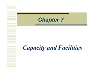 O
Op
pe
e a
a o
on
ns
s M
Ma
an
na
ag
ge
em
me
en
n
Capacity and Facilities
Chapter 7
 