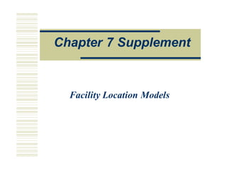 O
Op
pe
e a
a o
on
ns
s M
Ma
an
na
ag
ge
em
me
en
n
Facility Location Models
Chapter 7 Supplement
 